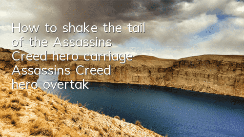 How to shake the tail of the Assassin's Creed hero carriage (Assassin's Creed hero overtaking strategy)