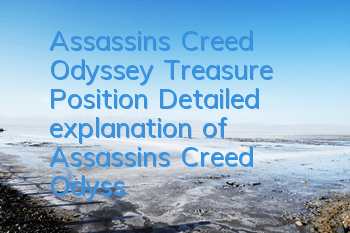 Assassin's Creed Odyssey Treasure Position (Detailed explanation of Assassin's Creed Odyssey Treasure Quest)