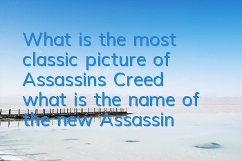 What is the most classic picture of Assassin's Creed (what is the name of the new Assassin's Creed work)