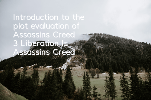 Introduction to the plot evaluation of Assassin's Creed 3 Liberation (Is Assassin's Creed 3 Liberation worth playing)