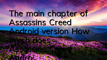 The main chapter of Assassin's Creed Android version (How much does Assassin's Creed Android cost)