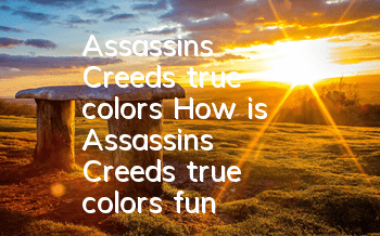 Assassin's Creed's true colors (How is Assassin's Creed's true colors fun)