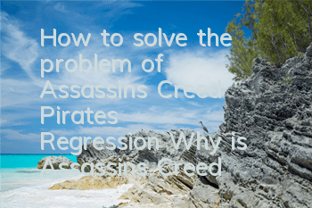 How to solve the problem of Assassin's Creed Pirates' Regression (Why is Assassin's Creed Pirates' Regression)