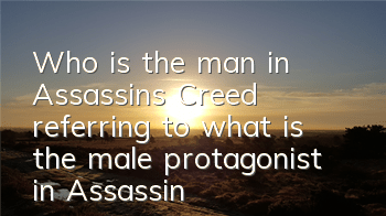 Who is the man in Assassin's Creed referring to (what is the male protagonist in Assassin's Creed)