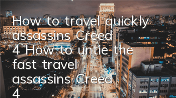 How to travel quickly assassin's Creed 4 (How to untie the fast travel assassin's Creed 4)