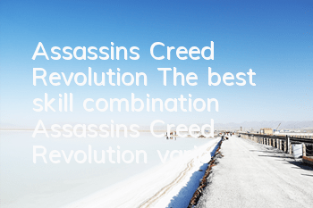 Assassin's Creed Revolution The best skill combination (Assassin's Creed Revolution, various genres of skills)