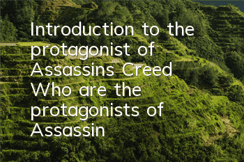 Introduction to the protagonist of Assassin's Creed (Who are the protagonists of Assassin's Creed)