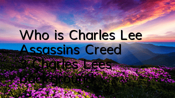 Who is Charles Lee (Assassin's Creed 3 Charles Lee's background)