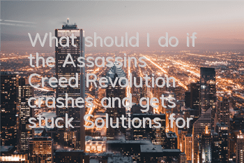 What should I do if the Assassin's Creed Revolution crashes and gets stuck? (Solutions for the Assassin's Creed Revolution crashes and gets stuck)