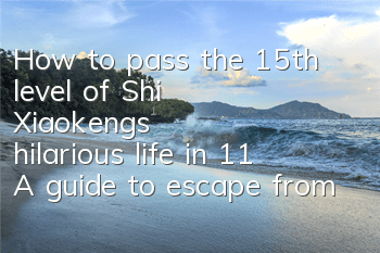 How to pass the 15th level of Shi Xiaokeng's hilarious life in 11? A guide to escape from aliens