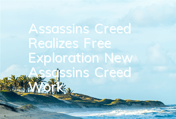 Assassin's Creed Realizes Free Exploration (New Assassin's Creed Work)