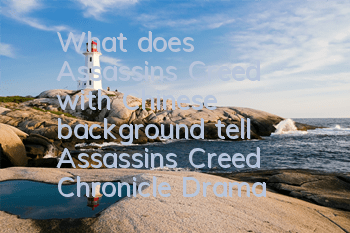 What does Assassin's Creed with Chinese background tell? (Assassin's Creed Chronicle Drama)