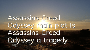 Assassin's Creed Odyssey main plot (Is Assassin's Creed Odyssey a tragedy)