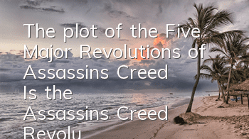 The plot of the Five Major Revolutions of Assassin's Creed (Is the Assassin's Creed Revolution fun?)