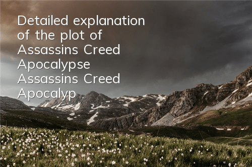 Detailed explanation of the plot of Assassin's Creed Apocalypse (Assassin's Creed Apocalypse Evaluation)