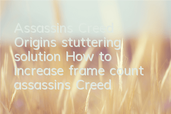 Assassin's Creed Origins stuttering solution (How to increase frame count assassin's Creed Origins)