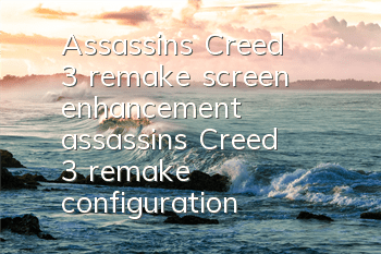 Assassin's Creed 3 remake screen enhancement (assassin's Creed 3 remake configuration)
