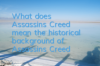 What does Assassin's Creed mean (the historical background of Assassin's Creed)