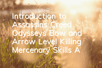 Introduction to Assassin's Creed Odyssey's Bow and Arrow Level Killing Mercenary Skills (Assassin's Creed Odyssey Picture and Text Guide)