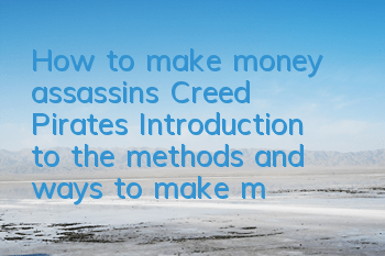 How to make money assassin's Creed Pirates (Introduction to the methods and ways to make money assassin's Creed Pirates)