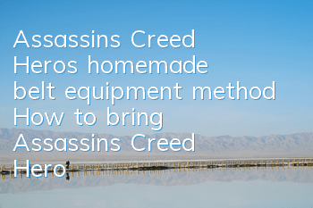 Assassin's Creed Hero's homemade belt equipment method (How to bring Assassin's Creed Hero's homemade equipment)