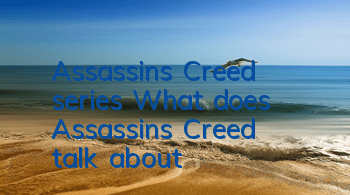 Assassin's Creed series (What does Assassin's Creed talk about)