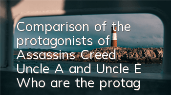 Comparison of the protagonists of Assassin's Creed Uncle A and Uncle E (Who are the protagonists of Assassin's Creed in the past dynasties)