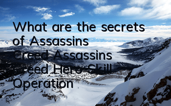 What are the secrets of Assassin's Creed (Assassin's Creed Hero Skill Operation)