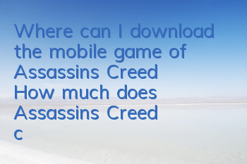 Where can I download the mobile game of Assassin's Creed (How much does Assassin's Creed cost)