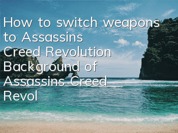 How to switch weapons to Assassin's Creed Revolution (Background of Assassin's Creed Revolution)
