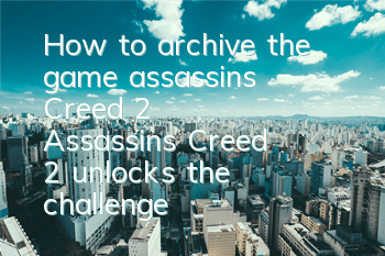 How to archive the game assassin's Creed 2 (Assassin's Creed 2 unlocks the challenge)