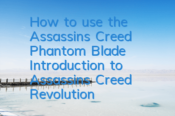 How to use the Assassin's Creed Phantom Blade (Introduction to Assassin's Creed Revolution weapons)
