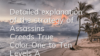 Detailed explanation of the strategy of Assassin's Creed's True Color One to Ten Levels (Assassin's Creed's True Color One to Ten Levels Complete Levels)