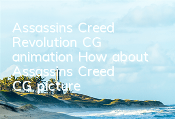Assassin's Creed Revolution CG animation (How about Assassin's Creed CG picture)