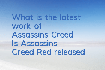 What is the latest work of Assassin's Creed (Is Assassin's Creed Red released?)