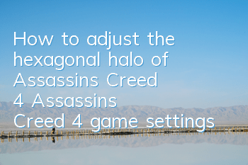How to adjust the hexagonal halo of Assassin's Creed 4 (Assassin's Creed 4 game settings)