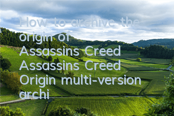 How to archive the origin of Assassin's Creed (Assassin's Creed Origin multi-version archive location)