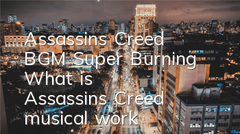 Assassin's Creed BGM Super Burning (What is Assassin's Creed musical work)
