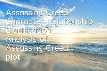 Assassin's Creed Character Relationship Clarification (Analysis of Assassin's Creed plot)