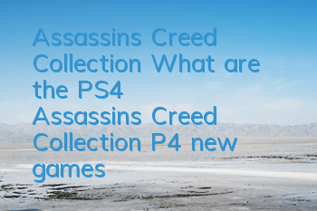 Assassin's Creed Collection What are the PS4 (Assassin's Creed Collection P4 new games)