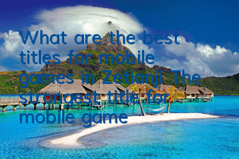 What are the best titles for mobile games in Zetianji? The strongest title for mobile games in Zetianji