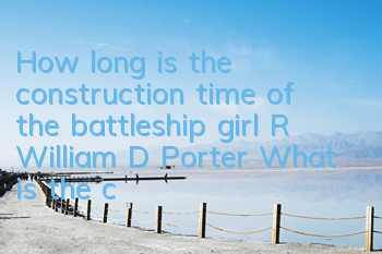 How long is the construction time of the battleship girl R William D Porter? What is the construction formula used?