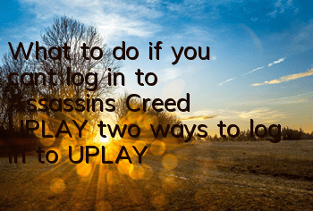 What to do if you can’t log in to Assassin’s Creed UPLAY (two ways to log in to UPLAY)