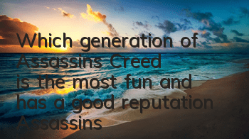 Which generation of Assassin's Creed is the most fun and has a good reputation (Assassin's Creed 2 plot)