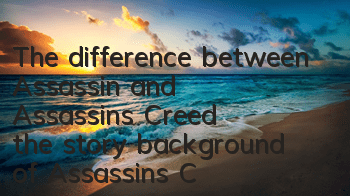 The difference between Assassin and Assassin's Creed (the story background of Assassin's Creed)