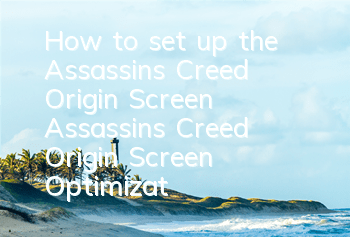 How to set up the Assassin's Creed Origin Screen (Assassin's Creed Origin Screen Optimization Method)