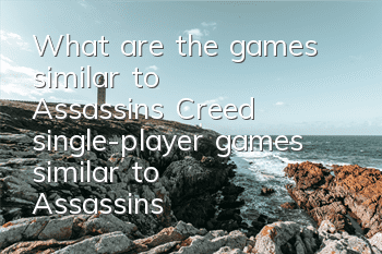 What are the games similar to Assassin's Creed (single-player games similar to Assassin's Creed)