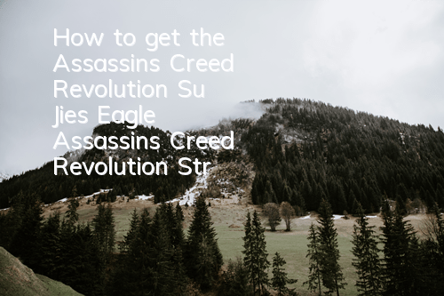 How to get the Assassin's Creed Revolution Su Jie's Eagle (Assassin's Creed Revolution Strategy)