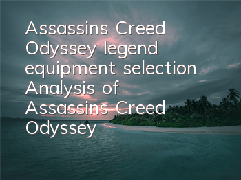Assassin's Creed Odyssey legend equipment selection (Analysis of Assassin's Creed Odyssey inscription)