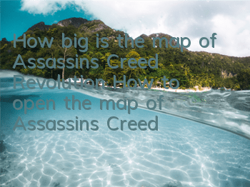 How big is the map of Assassin's Creed Revolution (How to open the map of Assassin's Creed Revolution)